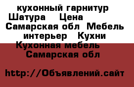 кухонный гарнитур “Шатура“ › Цена ­ 20 000 - Самарская обл. Мебель, интерьер » Кухни. Кухонная мебель   . Самарская обл.